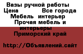 Вазы ручной работы › Цена ­ 7 000 - Все города Мебель, интерьер » Прочая мебель и интерьеры   . Приморский край